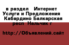  в раздел : Интернет » Услуги и Предложения . Кабардино-Балкарская респ.,Нальчик г.